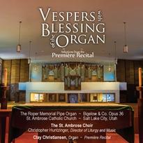 Saint Ambrose-Vespers and Blessing of the Organ with Premiere Recital. Saint Ambrose Choir, Christopher Huntzinger, director and organ. Clay Christiansen, organ.